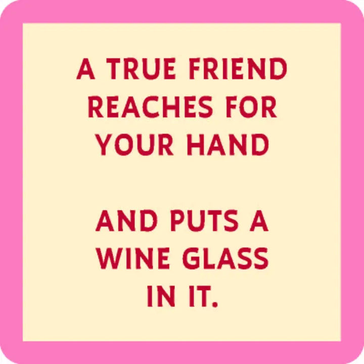 A square image with a pink border and cream center features red text in the center that reads, "A TRUE FRIEND REACHES FOR YOUR HAND AND PUTS A WINE GLASS IN IT." This design is perfect for the "put a wine glass in it" coaster by Drinks On Me, proudly made in the USA.