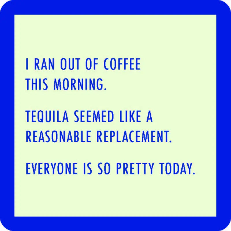 The Drinks On Me "ran out of coffee coaster" features a light green background with a thick blue border and blue text that humorously reads: "I ran out of coffee this morning. Tequila seemed like a reasonable replacement. Everyone is so pretty today." It's perfect for adding humor to your coasters with resin tops and cork backing.