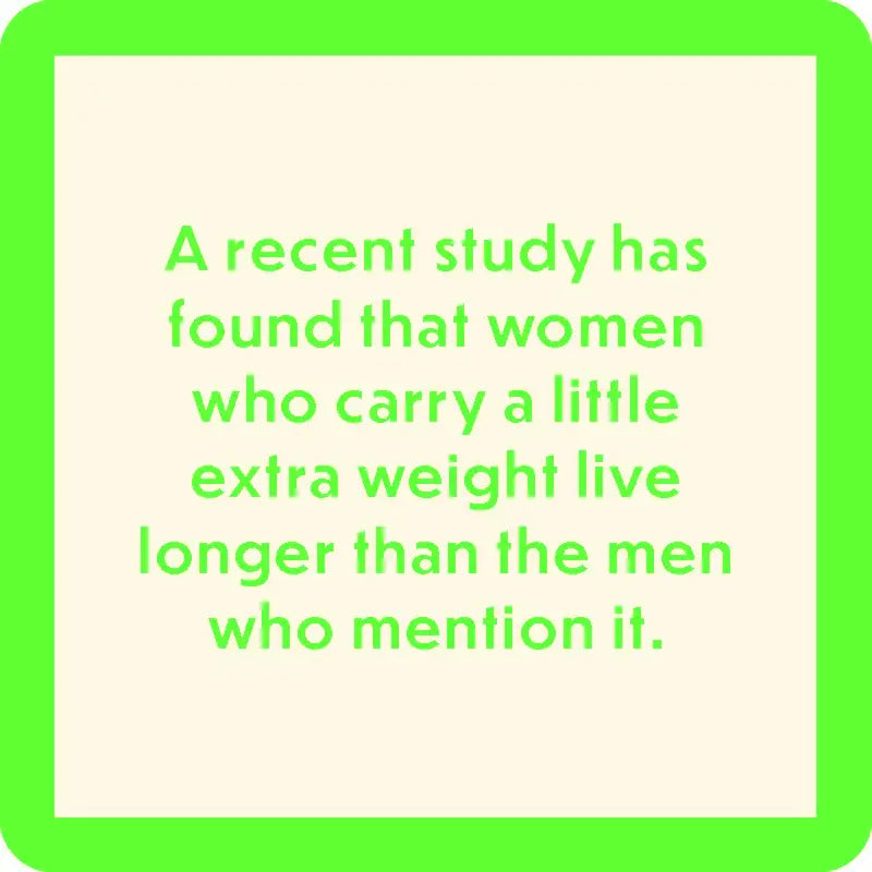 Text image with a light beige background and bright green border. The text reads: "A recent study has found that women who carry a little extra weight live longer than the men who mention it." This witty saying would make for a perfect addition to the Drinks On Me recent study coasters, which feature resin material and cork backing.