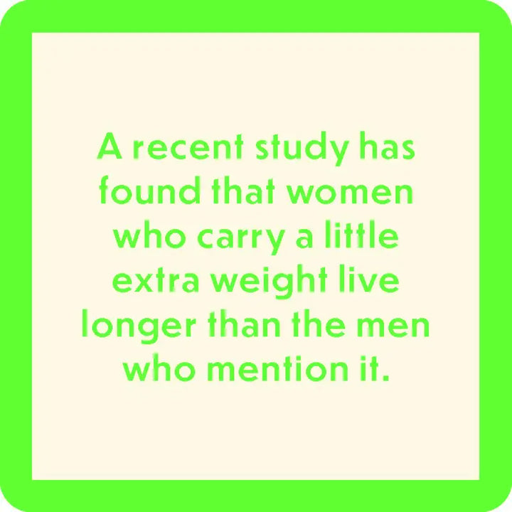 Text image with a light beige background and bright green border. The text reads: "A recent study has found that women who carry a little extra weight live longer than the men who mention it." This witty saying would make for a perfect addition to the Drinks On Me recent study coasters, which feature resin material and cork backing.