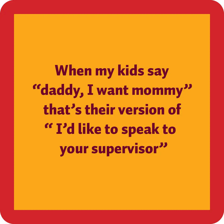 A yellow square with a thick red border features the text: "When my kids say 'daddy, I want mommy' that's their version of 'I'd like to speak to your supervisor.'" The dark red text is centered and makes this Drinks On Me brand supervisor coaster an ideal choice for coasters with cork backing or resin finishes.