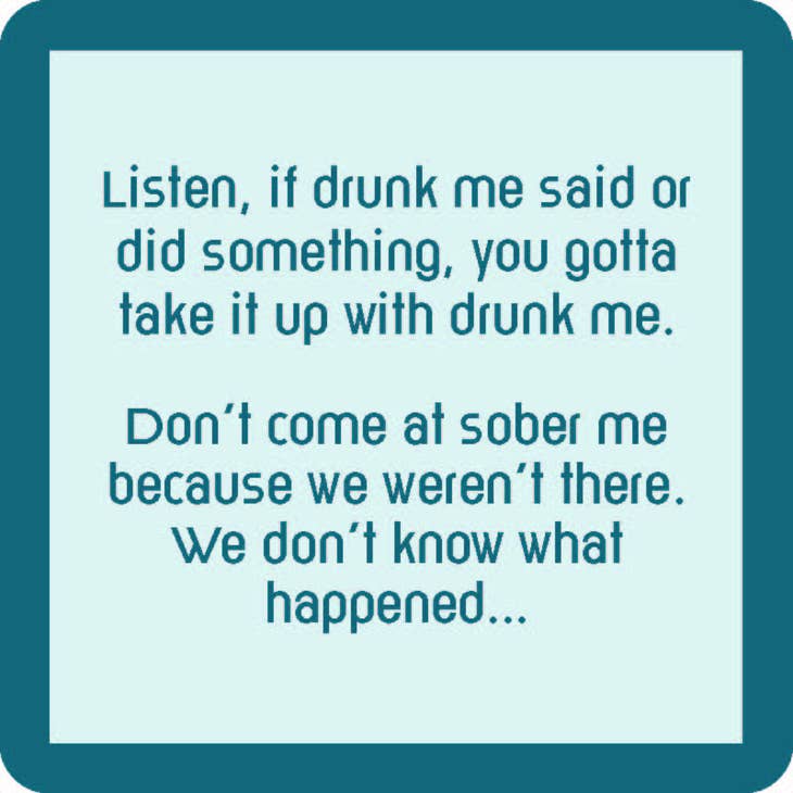 Add a touch of humor to your home with the "Drunk Me Doesn't Count" resin coasters by Drinks On Me. These coasters feature a playful message within a teal border: "Listen, if drunk me said or did something, you gotta take it up with drunk me. Don’t come at sober me because we weren’t there. We don’t know what happened." Made in the USA and designed with cork backing for extra durability!